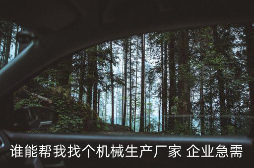誰能幫我找個機(jī)械生產(chǎn)廠家 企業(yè)急需