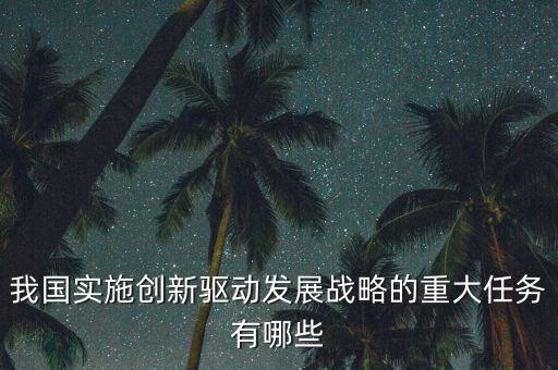 我國(guó)實(shí)施創(chuàng)新驅(qū)動(dòng)發(fā)展戰(zhàn)略的重大任務(wù)有哪些