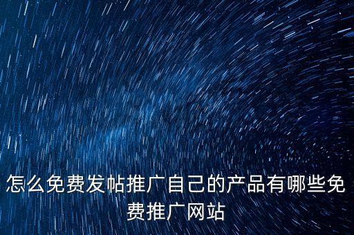 怎么免費發(fā)帖推廣自己的產(chǎn)品有哪些免費推廣網(wǎng)站
