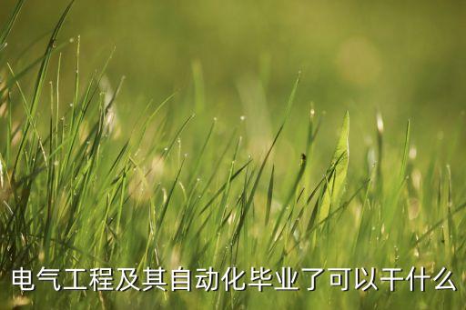電氣工程及自動(dòng)化是做什么的啊，電氣工程與自動(dòng)化是什么