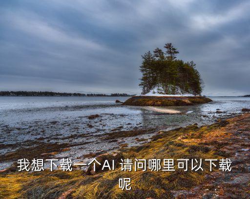 我想下載一個AI 請問哪里可以下載呢