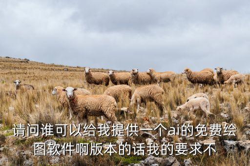 請問誰可以給我提供一個ai的免費繪圖軟件啊版本的話我的要求不