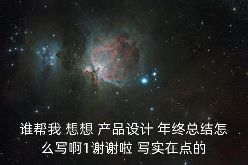 誰幫我 想想 產(chǎn)品設(shè)計 年終總結(jié)怎么寫啊1謝謝啦 寫實在點的