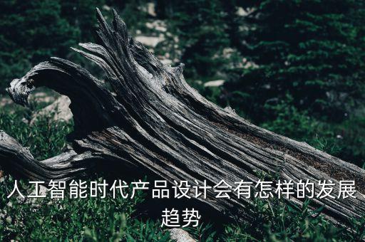智能產(chǎn)品設(shè)計未來發(fā)展，人工智能時代產(chǎn)品設(shè)計會有怎樣的發(fā)展趨勢