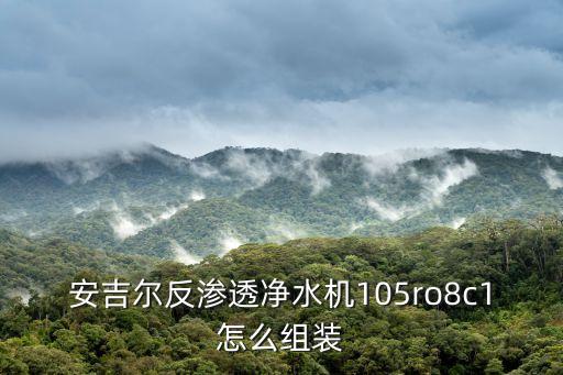 反滲透凈水器安裝視頻，安吉爾反滲透凈水機105ro8c1怎么組裝