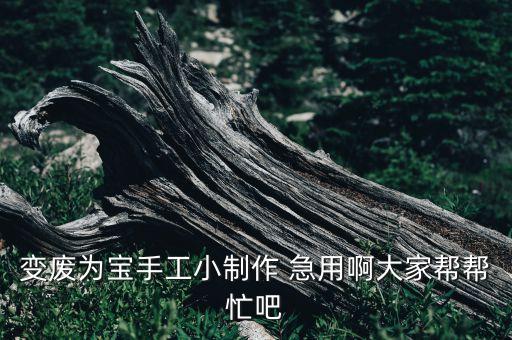 廢品變廢為寶手工小制作大全，變廢為寶手工小制作 急用啊大家?guī)蛶兔Π? /></a><a href=