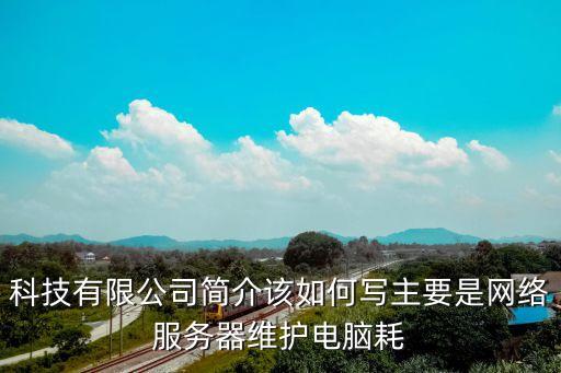 科技有限公司簡介該如何寫主要是網(wǎng)絡(luò)服務(wù)器維護電腦耗