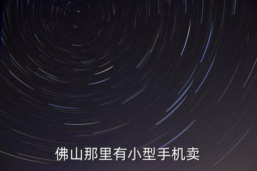 智能營(yíng)銷手機(jī)廣東佛山，佛山那里有小型手機(jī)賣