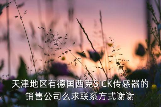 天津地區(qū)有德國西克SICK傳感器的銷售公司么求聯(lián)系方式謝謝