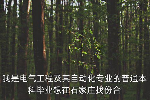 我是電氣工程及其自動(dòng)化專業(yè)的普通本科畢業(yè)想在石家莊找份合