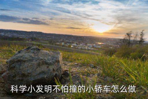科學(xué)小發(fā)明不怕撞的小轎車怎么做