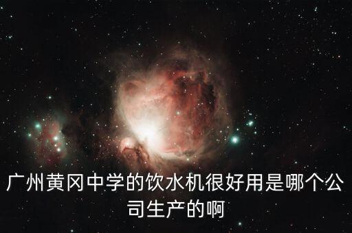 廣州黃岡中學(xué)的飲水機(jī)很好用是哪個公司生產(chǎn)的啊