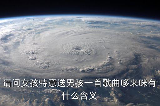 歌曲哆來咪表達(dá)了什么情緒，請問女孩特意送男孩一首歌曲哆來咪有什么含義