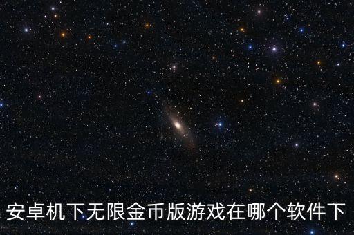 安卓機下無限金幣版游戲在哪個軟件下