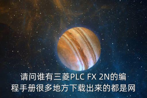 請(qǐng)問(wèn)誰(shuí)有三菱PLC FX 2N的編程手冊(cè)很多地方下載出來(lái)的都是網(wǎng)
