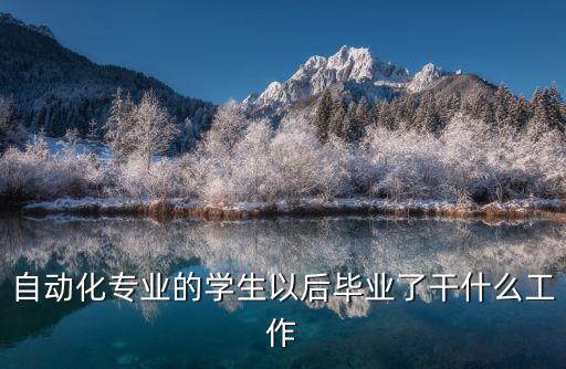 自動化專業(yè)的學(xué)生以后畢業(yè)了干什么工作
