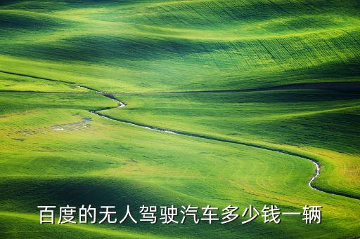 買一輛無(wú)人駕駛汽車至少要多少錢，只想買一輛全自動(dòng)行駛不用人開(kāi)的車多少錢呢
