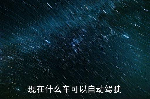 現(xiàn)在什么車可以自動(dòng)駕駛
