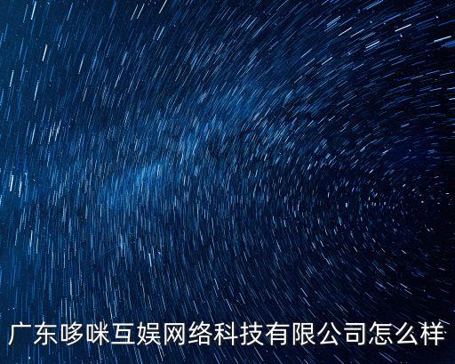 廣東哆咪互娛網(wǎng)絡(luò)科技有限公司怎么樣