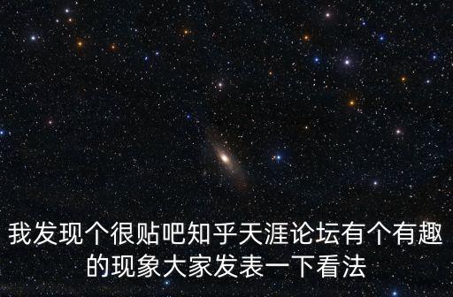我發(fā)現(xiàn)個很貼吧知乎天涯論壇有個有趣的現(xiàn)象大家發(fā)表一下看法