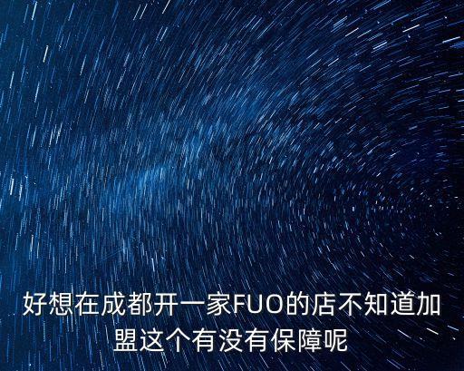 好想在成都開一家FUO的店不知道加盟這個有沒有保障呢
