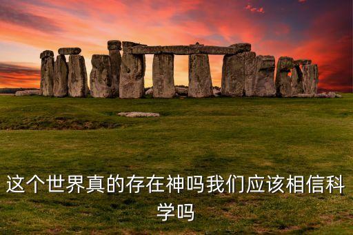 這個(gè)世界真的存在神嗎我們應(yīng)該相信科學(xué)嗎