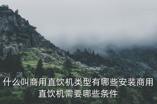 商用直飲水機，什么叫商用直飲機類型有哪些安裝商用直飲機需要哪些條件