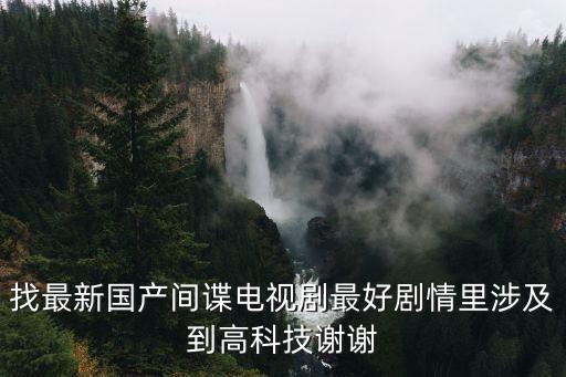 找最新國產(chǎn)間諜電視劇最好劇情里涉及到高科技謝謝