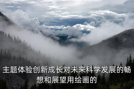主題體驗創(chuàng)新成長對未來科學發(fā)展的暢想和展望用繪畫的