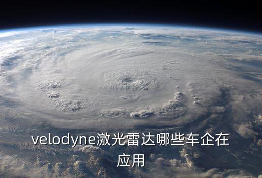 車載激光雷達(dá)龍頭，velodyne激光雷達(dá)哪些車企在應(yīng)用