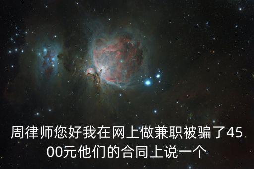 周律師您好我在網(wǎng)上做兼職被騙了4500元他們的合同上說一個(gè)