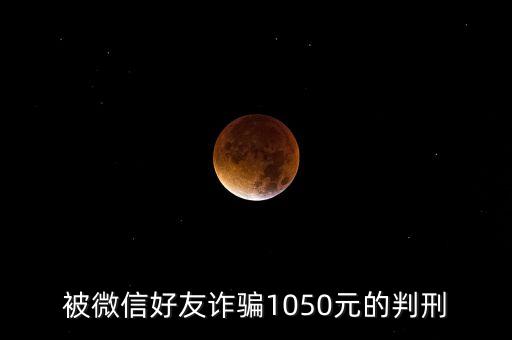 被微信好友詐騙1050元的判刑