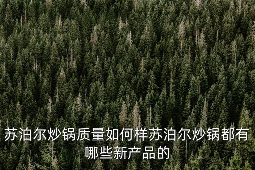 蘇泊爾炒鍋質(zhì)量如何樣蘇泊爾炒鍋都有哪些新產(chǎn)品的