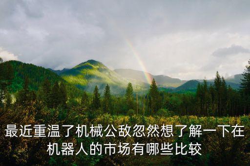 最近重溫了機械公敵忽然想了解一下在機器人的市場有哪些比較