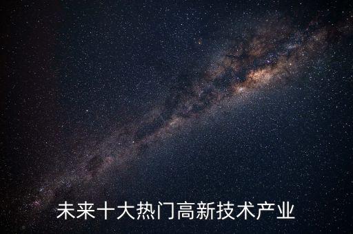 未來十大熱門高新技術(shù)產(chǎn)業(yè)