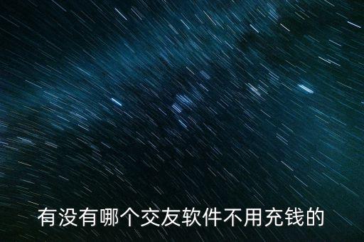 有沒(méi)有哪個(gè)交友軟件不用充錢(qián)的