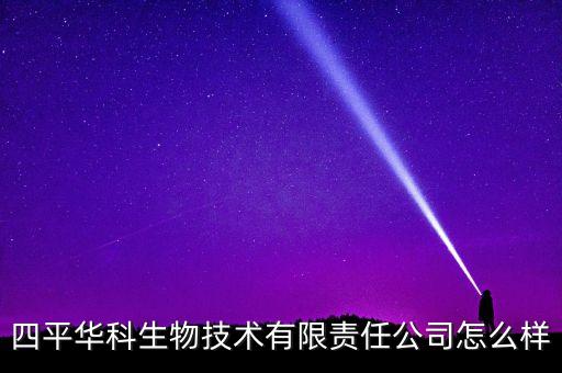 四平華科生物技術(shù)有限責(zé)任公司怎么樣