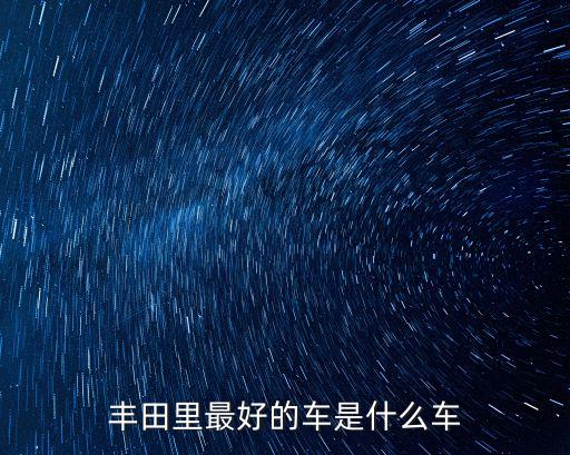 豐田里最好的車是什么車