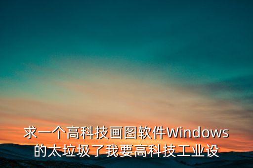 高科技智能圖片軟件，求一個高科技畫圖軟件Windows的太垃圾了我要高科技工業(yè)設