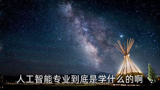 人工智能專業(yè)到底是學(xué)什么的啊