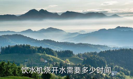 大型飲水機(jī)制水需要多久，飲水機(jī)燒開水需要多少時間