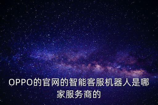 智能機器人提供商，OPPO的官網(wǎng)的智能客服機器人是哪家服務(wù)商的
