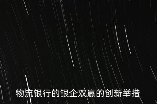 物流銀行的銀企雙贏的創(chuàng)新舉措