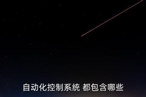 自動化系統(tǒng)包括，自動化控制系統(tǒng) 都包含哪些