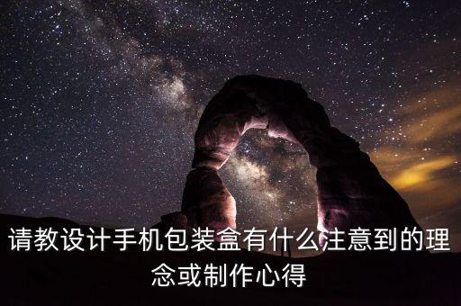 請教設(shè)計手機包裝盒有什么注意到的理念或制作心得