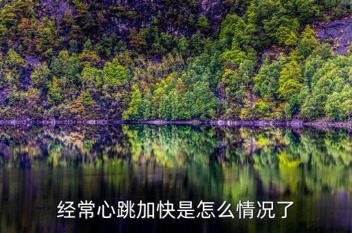 經(jīng)常心跳加快是怎么情況了