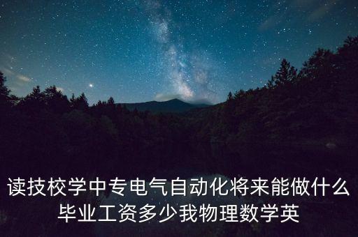 讀技校學中專電氣自動化將來能做什么畢業(yè)工資多少我物理數(shù)學英