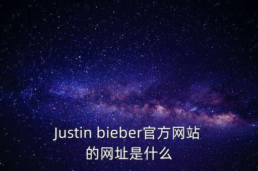 Justin bieber官方網(wǎng)站的網(wǎng)址是什么