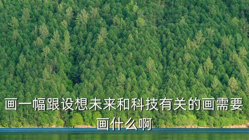 對未來科技的展望圖畫，主題體驗(yàn)創(chuàng)新成長對未來科學(xué)發(fā)展的暢想和展望用繪畫的