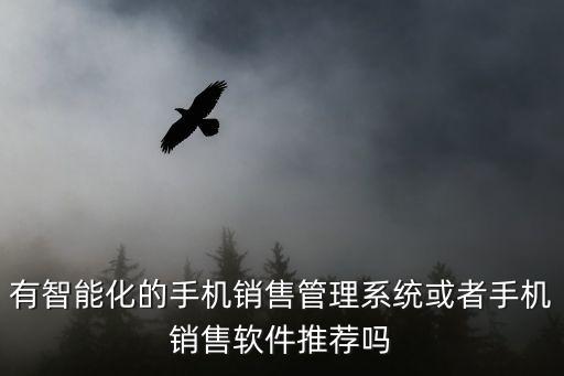 智能營銷系統(tǒng)軟件有哪些，有智能化的手機銷售管理系統(tǒng)或者手機銷售軟件推薦嗎